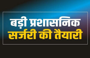 MP में प्रशासनिक सर्जरी का काउंटडाउन शुरू, नए चेहरों को दी जाएंगी बड़ी जिम्मेदारियां